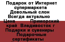 Подарок от Интернет-супермаркета 'Довольный слон'! Всегда актуально! › Цена ­ 950 - Приморский край, Владивосток г. Подарки и сувениры » Подарочные сертификаты   . Приморский край,Владивосток г.